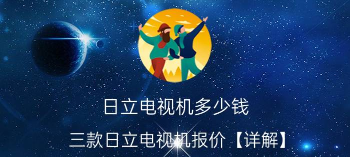 日立电视机多少钱 三款日立电视机报价【详解】